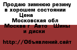 Продаю зимнюю резину в хорошем состоянии › Цена ­ 14 000 - Московская обл., Москва г. Авто » Шины и диски   
